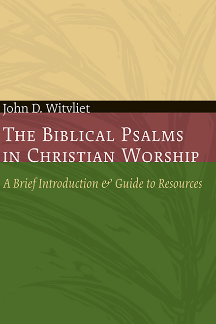 The Biblical Psalms in Christian Worship (A Brief Introduction and Guide to Resources) by John D. Witvliet, 9780802807670