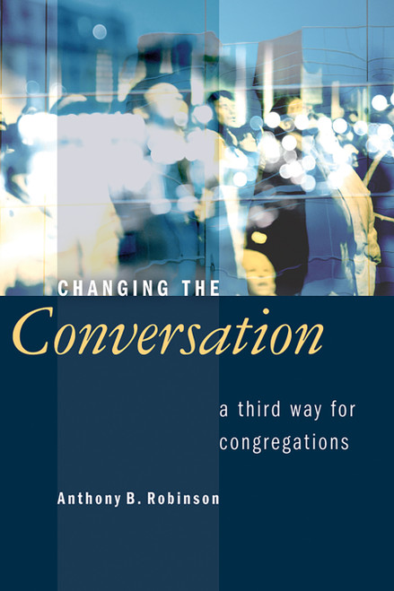 Changing the Conversation (A Third Way for Congregations) by Anthony B. Robinson, 9780802807595