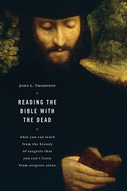 Reading the Bible with the Dead (What You Can Learn from the History of Exegesis that You Can't Learn from Exegesis Alone) by John L. Thompson, 9780802807533
