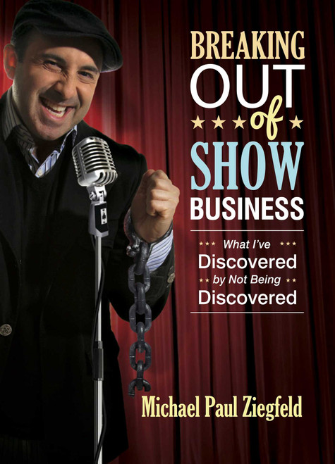 Breaking Out of Show Business (What I've Discovered By Not Being Discovered) by Michael Paul Ziegfeld, 9781618689214