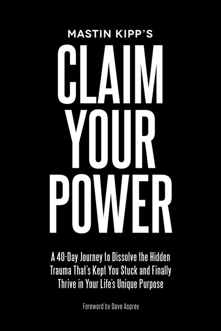 Claim Your Power (A 40-Day Journey to Dissolve the Hidden Trauma That's Kept You Stuck and Finally Thrive in Your Life's Unique Purpose) by Mastin Kipp, Dave Asprey, 9781401949563