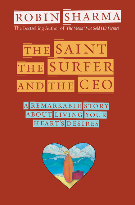 The Saint, the Surfer, and the CEO (A Remarkable Story about Living Your Heart's Desires) by Robin Sharma, 9781401900595