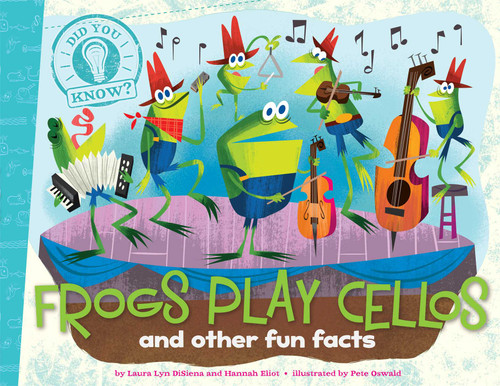 Frogs Play Cellos (and other fun facts) by Laura Lyn DiSiena, Hannah Eliot, Pete Oswald, Aaron Spurgeon, 9781481414258