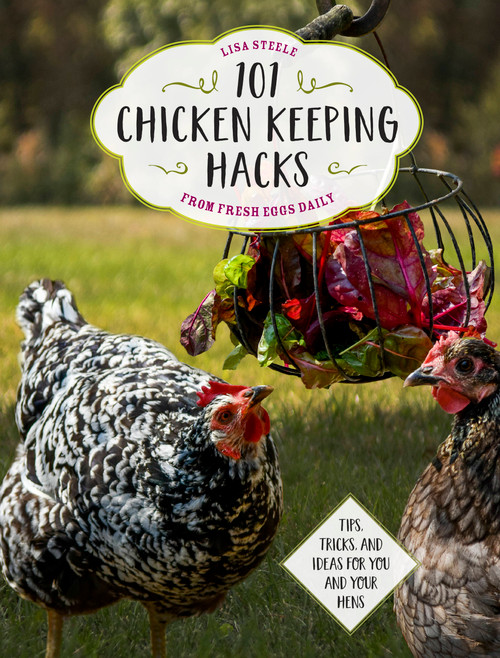 101 Chicken Keeping Hacks from Fresh Eggs Daily (Tips, Tricks, and Ideas for You and your Hens) by Lisa Steele, 9780760360637