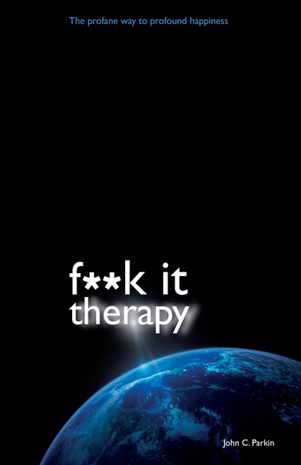 F**K It Therapy (The Profane Way to Profound Happiness) by John C. Parkin, 9781401940799