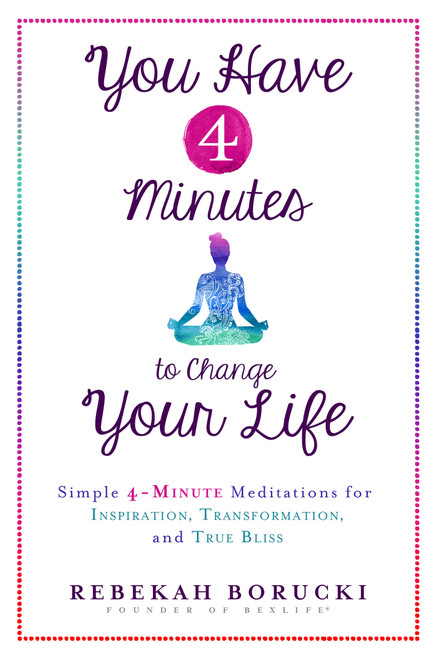 You Have 4 Minutes to Change Your Life (Simple 4-Minute Meditations for Inspiration, Transformation, and True Bliss) by Rebekah Borucki, 9781401949723