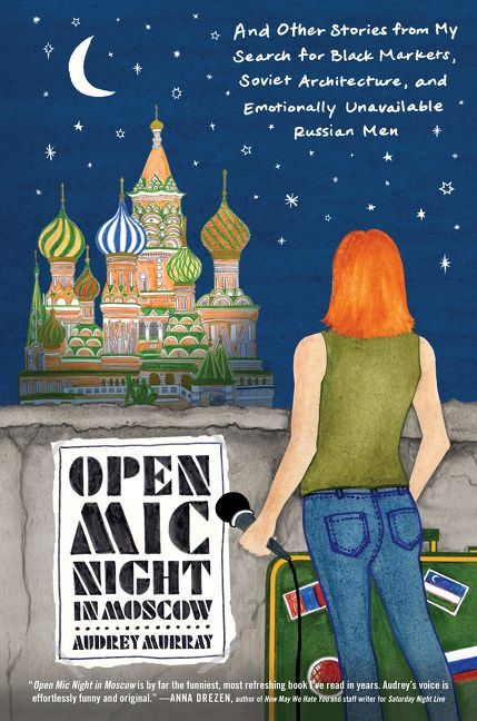 Open Mic Night in Moscow (And Other Stories from My Search for Black Markets, Soviet Architecture, and Emotionally Unavailable Russian Men) by Audrey Murray, 9780062823298