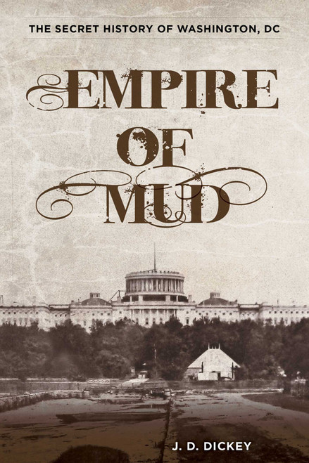 Empire of Mud (The Secret History of Washington, DC) - 9780762787913 by J.D. Dickey, 9780762787913