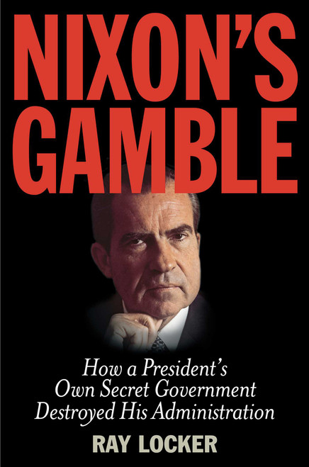 Nixon's Gamble (How a President's Own Secret Government Destroyed His Administration) by Ray Locker, 9781493009312