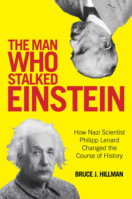 The Man Who Stalked Einstein (How Nazi Scientist Philipp Lenard Changed the Course of History) by Bruce J. Hillman, Birgit Ertl-Wagner, Bernd C. Wagner, 9781493010011