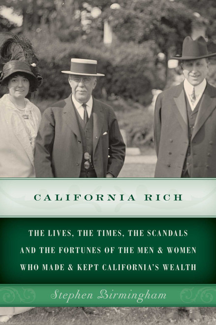 California Rich (The lives, the times, the scandals and the fortunes of the men & women who made & kept California's wealth) by Stephen Birmingham, 9781493024742