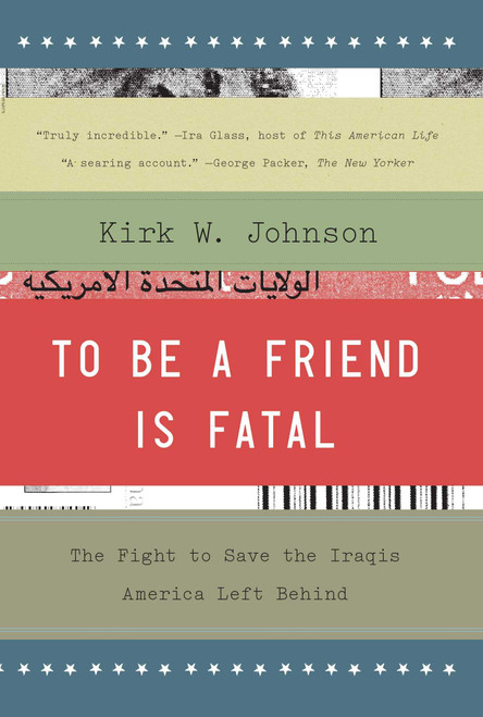 To Be a Friend Is Fatal (The Fight to Save the Iraqis America Left Behind) by Kirk W. Johnson, 9781476710495