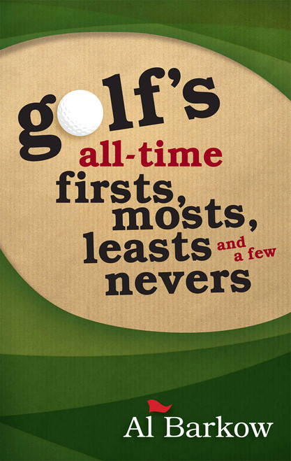 Golf's All-Time Firsts, Mosts, Leasts, and a Few Nevers by Al Barkow, 9781589796768
