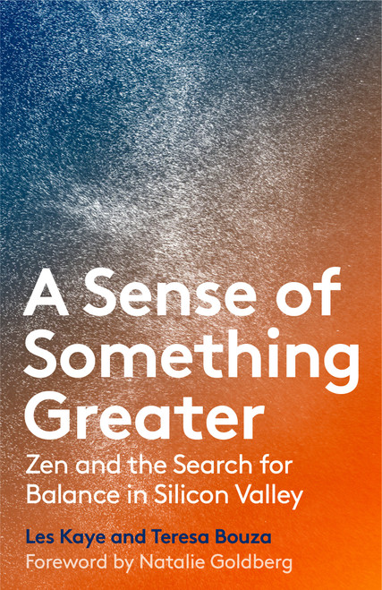 A Sense of Something Greater (Zen and the Search for Balance in Silicon Valley) by Les Kaye, Teresa Bouza, Natalie Goldberg, 9781946764218