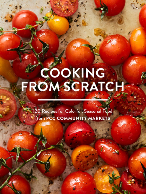 Cooking from Scratch (120 Recipes for Colorful, Seasonal Food from PCC Community Markets) by PCC Community Markets, 9781632171887
