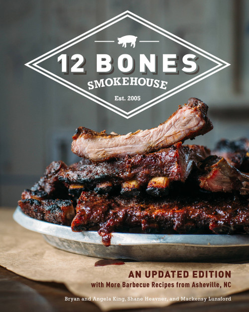 12 Bones Smokehouse (An Updated Edition with More Barbecue Recipes from Asheville, NC) by Bryan King, Angela King, Mackensy Lunsford, Shane Heavner, 9780760362693