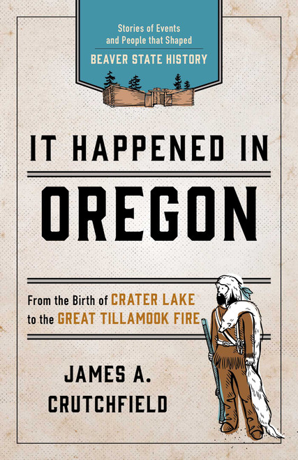 It Happened In Oregon (Stories of Events and People that Shaped Beaver State History) by James A. Crutchfield, 9781493037186