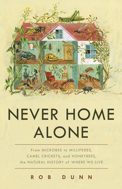 Never Home Alone (From Microbes to Millipedes, Camel Crickets, and Honeybees, the Natural History of Where We Live) by Rob Dunn, 9781541645769