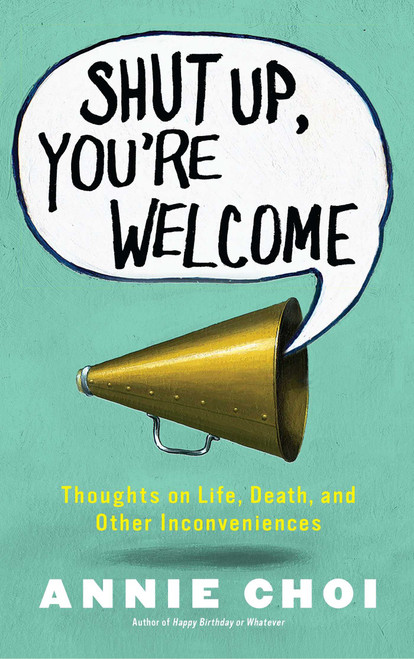 Shut Up, You're Welcome (Thoughts on Life, Death, and Other Inconveniences) by Annie Choi, 9781451698398