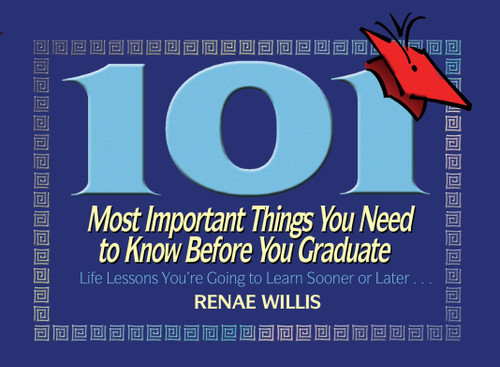 101 Most Important Things You Need to Know Before You Graduate (Life Lessons You're Going to Learn Sooner or Later...) by Renae Willis, 9781416549826