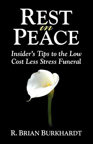 Rest in Peace (Insider's Tips to the Low Cost Less Stress Funeral) by R Brian Burkhardt, Matt Bacak, 9781600373985