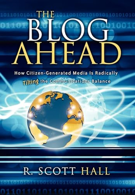 The Blog Ahead (How Citizen-Generated Media Is Radically Tilting the Communications Balance) by R Scott Hall, 9781933596778