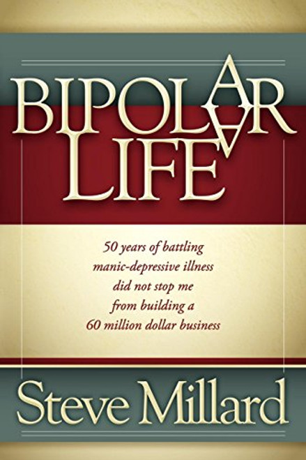 A Bipolar Life (50 Years of Battling Manic-Depressive Illness Did Not Stop Me From Building a 60 Million Dollar Business) by Steve Millard, 9781600378164