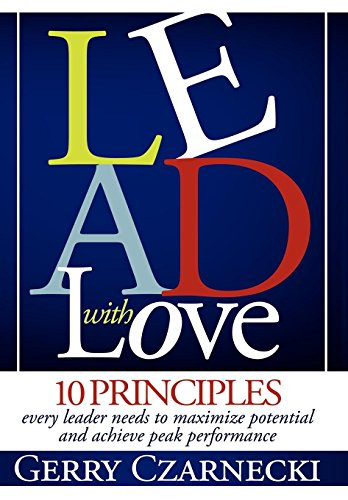 Lead With Love (10 Principles Every Leader Needs to Maximize Potential and Achieve Peak Performance) by Gerald M Czarnecki, 9780982075012