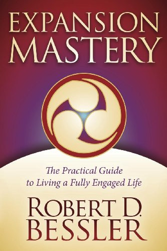 Expansion Mastery (The Practical Guide to Living a Fully Engaged Life) by Robert D. Bessler, 9781614483427