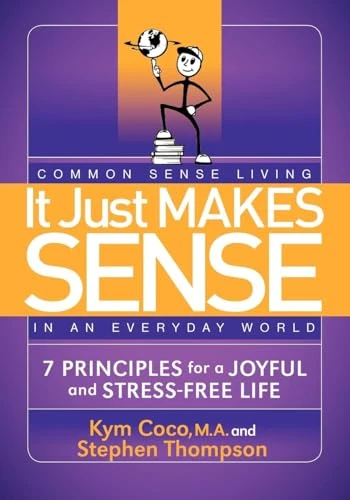 It Just Makes Sense (Common Sense Living in an Everyday World: 7 Principles for a Joyful and Stress Free Life) by Kym Coco, Stephen Thompson, 9781614480228