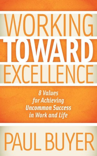 Working Toward Excellence (8 Values for Achieving Uncommon Success in Work and Life) by Paul Buyer, 9781614481768
