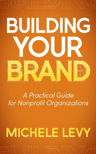 Building Your Brand (A Practical Guide for Nonprofit Organizations) by Michele Levy, 9781614486756