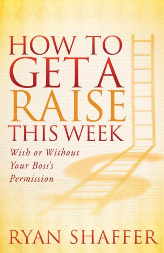 How to Get a Raise This Week (With or Without Your Boss's Permission) by Ryan Shaffer, 9781614489511
