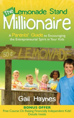 The Lemonade Stand Millionaire (A Parents' Guide to Encouraging the Entrepreneurial Spirit in Your Kids) by Gail Haynes, 9781614483885