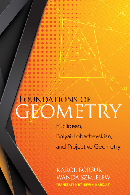 Foundations of Geometry (Euclidean, Bolyai-Lobachevskian, and Projective Geometry) by Karol Borsuk, Wanda Szmielew, Erwin Marquit, 9780486828091
