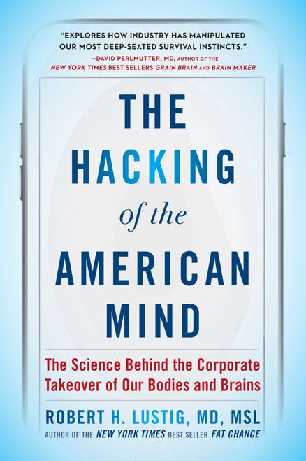 The Hacking of the American Mind (The Science Behind the Corporate Takeover of Our Bodies and Brains) - 9781101982945 by Robert H. Lustig, 9781101982945