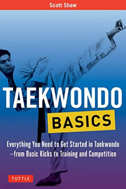 Taekwondo Basics (Everything You Need to Get Started in Taekwondo - from Basic Kicks to Training and Competition) by Scott Shaw, 9780804847032
