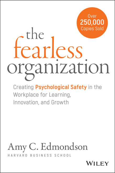 The Fearless Organization (Creating Psychological Safety in the Workplace for Learning, Innovation, and Growth) by Amy C. Edmondson, 9781119477242