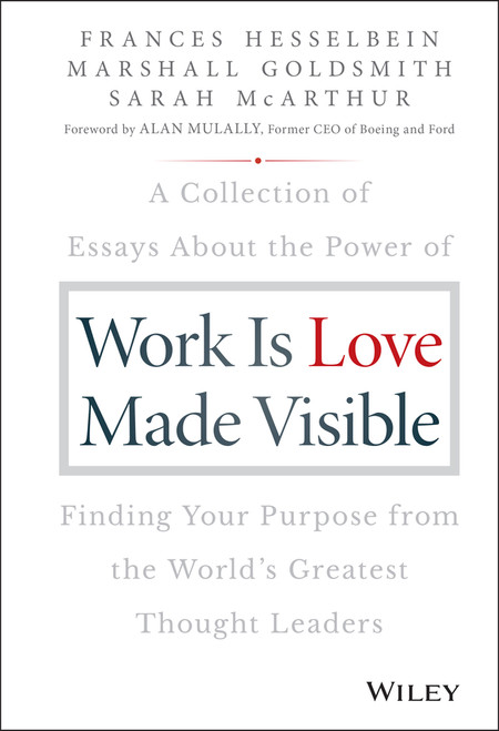 Work is Love Made Visible (A Collection of Essays About the Power of Finding Your Purpose From the World's Greatest Thought Leaders) by Frances Hesselbein, Marshall Goldsmith, Sarah McArthur, 9781119513582