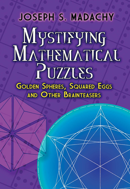 Mystifying Mathematical Puzzles (Golden Spheres, Squared Eggs and Other Brainteasers) by Joseph S. Madachy, 9780486825076
