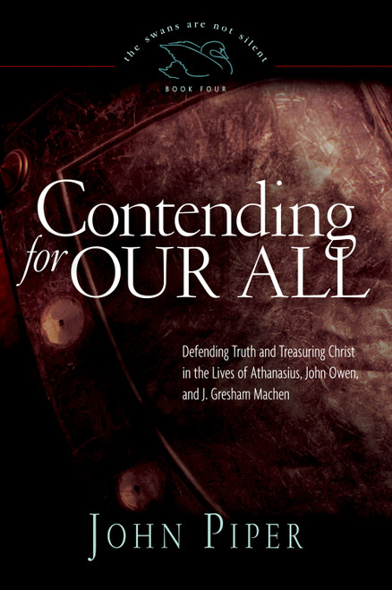 Contending for Our All (Defending Truth and Treasuring Christ in the Lives of Athanasius, John Owen, and J. Gresham Machen) by John Piper, 9781433519284
