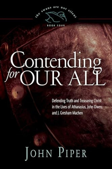 Contending for Our All (Defending Truth and Treasuring Christ in the Lives of Athanasius, John Owen, and J. Gresham Machen) by John Piper, 9781433519284