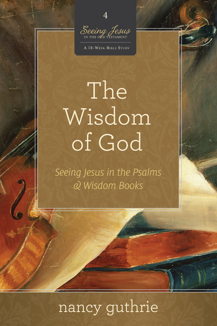 The Wisdom of God (Seeing Jesus in the Psalms and Wisdom Books (A 10-week Bible Study)) by Nancy Guthrie, 9781433526329