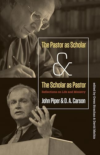 The Pastor as Scholar and the Scholar as Pastor (Reflections on Life and Ministry) by John Piper, D. A. Carson, David Mathis, Owen Strachan, 9781433526473