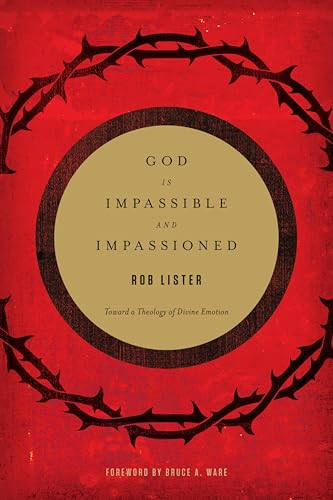 God Is Impassible and Impassioned (Toward a Theology of Divine Emotion) by Rob Lister, Bruce A. Ware, 9781433532412
