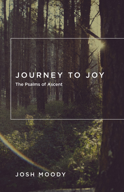 Journey to Joy (The Psalms of Ascent) by Josh Moody, 9781433534973