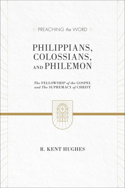 Philippians, Colossians, and Philemon (The Fellowship of the Gospel and the Supremacy of Christ (2 Volumes in 1)) by R. Kent Hughes, 9781433536304