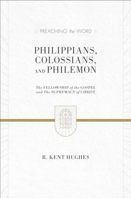 Philippians, Colossians, and Philemon (The Fellowship of the Gospel and the Supremacy of Christ (2 Volumes in 1)) by R. Kent Hughes, 9781433536304
