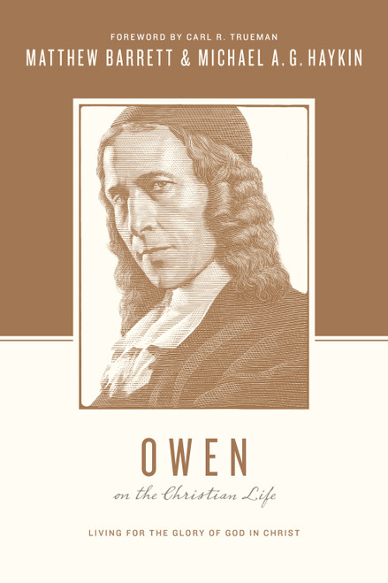 Owen on the Christian Life (Living for the Glory of God in Christ) by Matthew Barrett, Michael A. G. Haykin, Stephen J. Nichols, Justin Taylor, Carl R. Trueman, 9781433537288