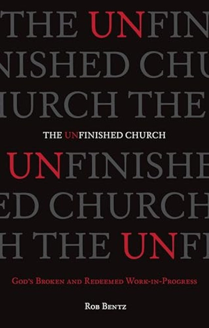 The Unfinished Church (God's Broken and Redeemed Work-in-Progress) by Rob Bentz, 9781433540066